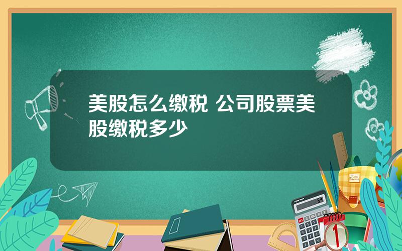 美股怎么缴税 公司股票美股缴税多少